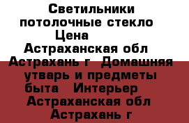 Светильники потолочные стекло › Цена ­ 500 - Астраханская обл., Астрахань г. Домашняя утварь и предметы быта » Интерьер   . Астраханская обл.,Астрахань г.